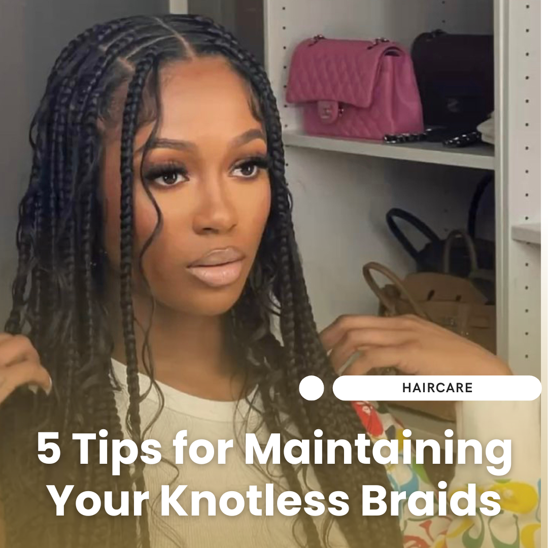 5 Tips for Effortlessly Maintaining Your Knotless Braids – Haus Of Kiya